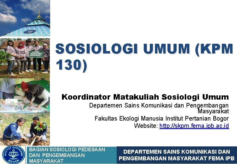 SOSIOLOGI UMUM (KPM 130) Koordinator Matakuliah Sosiologi Umum Departemen Sains Komunikasi dan Pengembangan Masyarakat