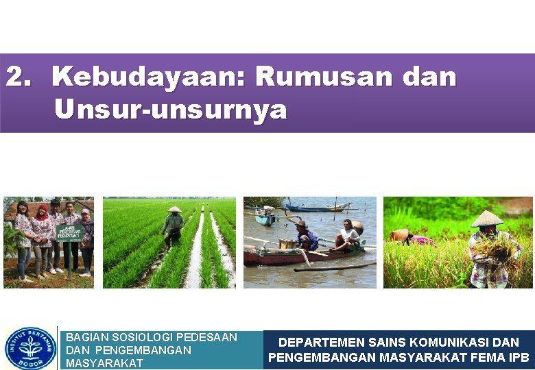 2. Kebudayaan: Rumusan dan Unsur-unsurnya BAGIAN SOSIOLOGI PEDESAAN DAN PENGEMBANGAN MASYARAKAT DEPARTEMEN SAINS KOMUNIKASI