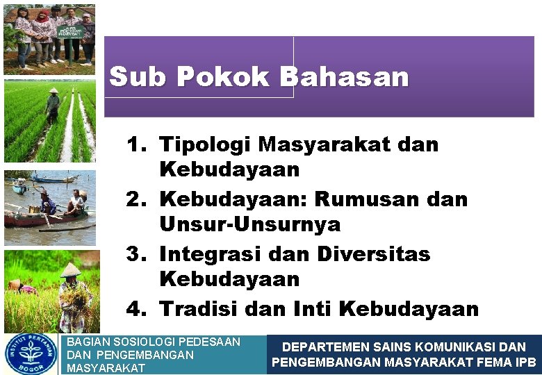 Sub Pokok Bahasan 1. Tipologi Masyarakat dan Kebudayaan 2. Kebudayaan: Rumusan dan Unsur-Unsurnya 3.