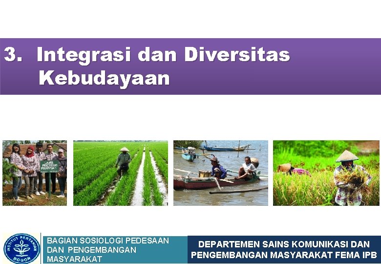 3. Integrasi dan Diversitas Kebudayaan BAGIAN SOSIOLOGI PEDESAAN DAN PENGEMBANGAN MASYARAKAT DEPARTEMEN SAINS KOMUNIKASI