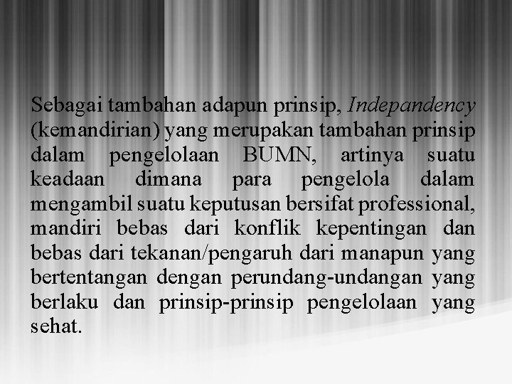 Sebagai tambahan adapun prinsip, Indepandency (kemandirian) yang merupakan tambahan prinsip dalam pengelolaan BUMN, artinya