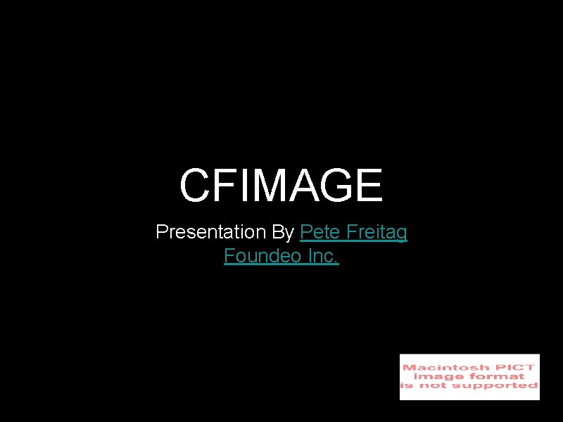 CFIMAGE Presentation By Pete Freitag Foundeo Inc. 