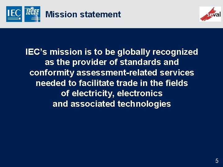 Mission statement IEC’s mission is to be globally recognized as the provider of standards