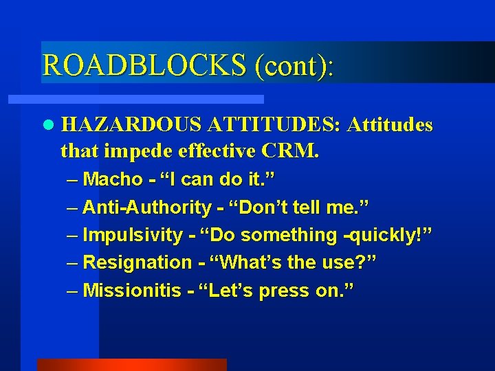 ROADBLOCKS (cont): l HAZARDOUS ATTITUDES: Attitudes that impede effective CRM. – Macho - “I