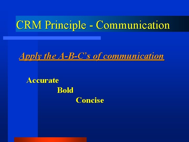 CRM Principle - Communication Apply the A-B-C’s of communication Accurate Bold Concise 