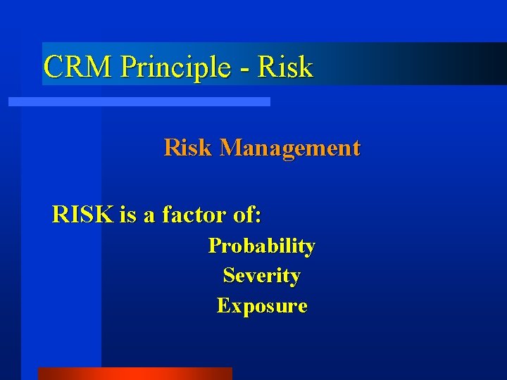 CRM Principle - Risk Management RISK is a factor of: Probability Severity Exposure 