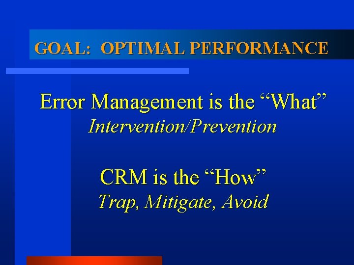 GOAL: OPTIMAL PERFORMANCE Error Management is the “What” Intervention/Prevention CRM is the “How” Trap,