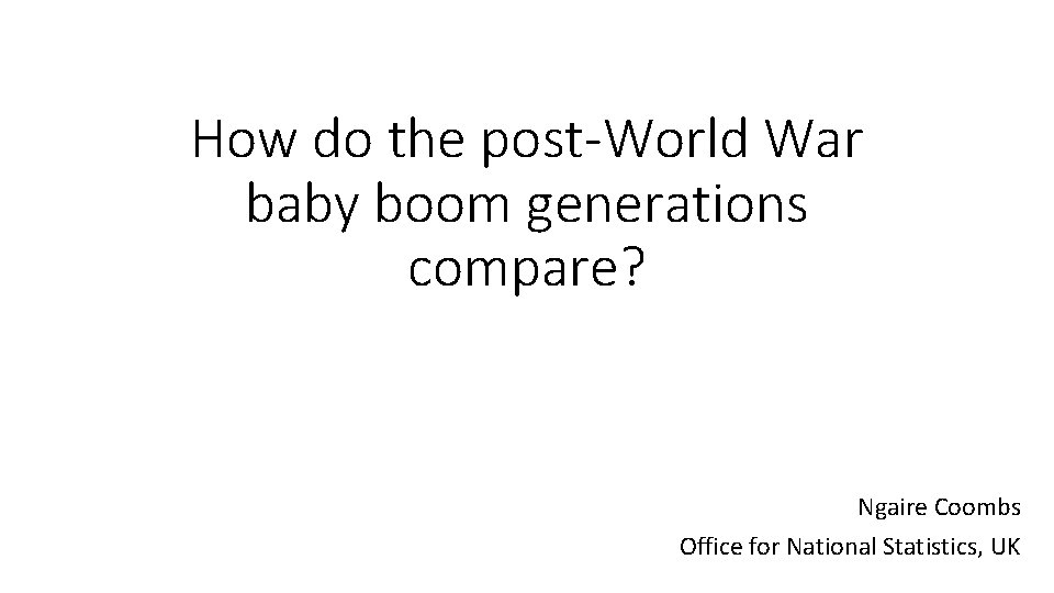 How do the post-World War baby boom generations compare? Ngaire Coombs Office for National
