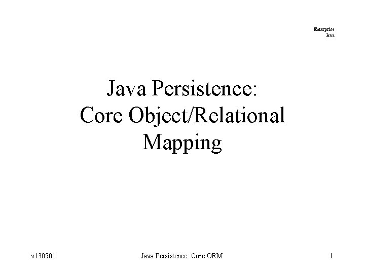 Enterprise Java Persistence: Core Object/Relational Mapping v 130501 Java Persistence: Core ORM 1 