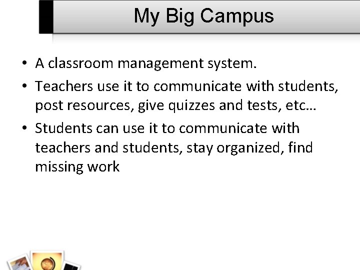 My Big Campus • A classroom management system. • Teachers use it to communicate