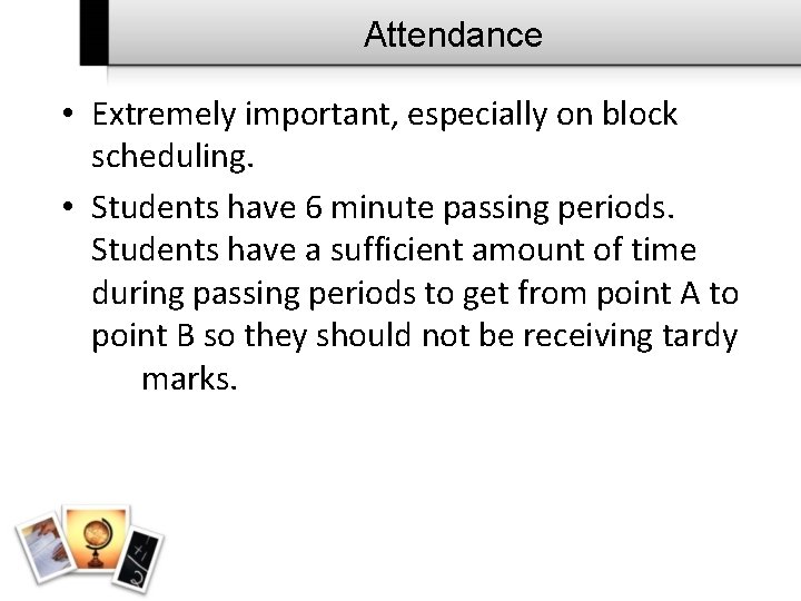 Attendance • Extremely important, especially on block scheduling. • Students have 6 minute passing