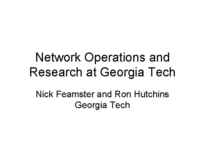 Network Operations and Research at Georgia Tech Nick Feamster and Ron Hutchins Georgia Tech