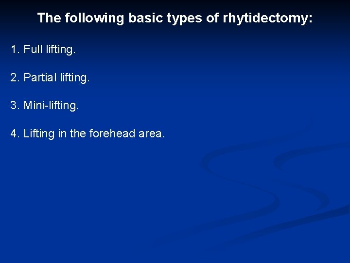 The following basic types of rhytidectomy: 1. Full lifting. 2. Partial lifting. 3. Mini-lifting.