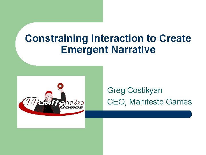Constraining Interaction to Create Emergent Narrative Greg Costikyan CEO, Manifesto Games 