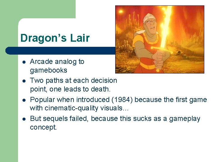 Dragon’s Lair l l Arcade analog to gamebooks Two paths at each decision point,