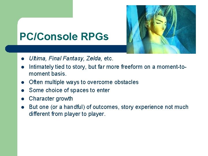 PC/Console RPGs l l l Ultima, Final Fantasy, Zelda, etc. Intimately tied to story,