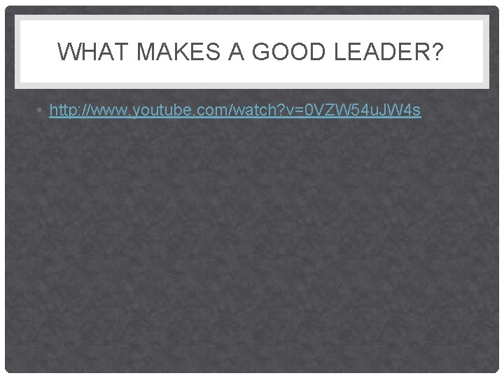 WHAT MAKES A GOOD LEADER? • http: //www. youtube. com/watch? v=0 VZW 54 u.