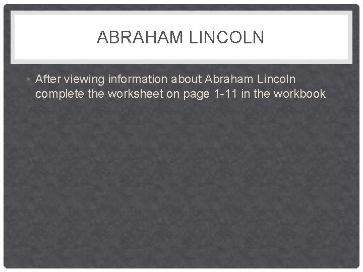 ABRAHAM LINCOLN • After viewing information about Abraham Lincoln complete the worksheet on page