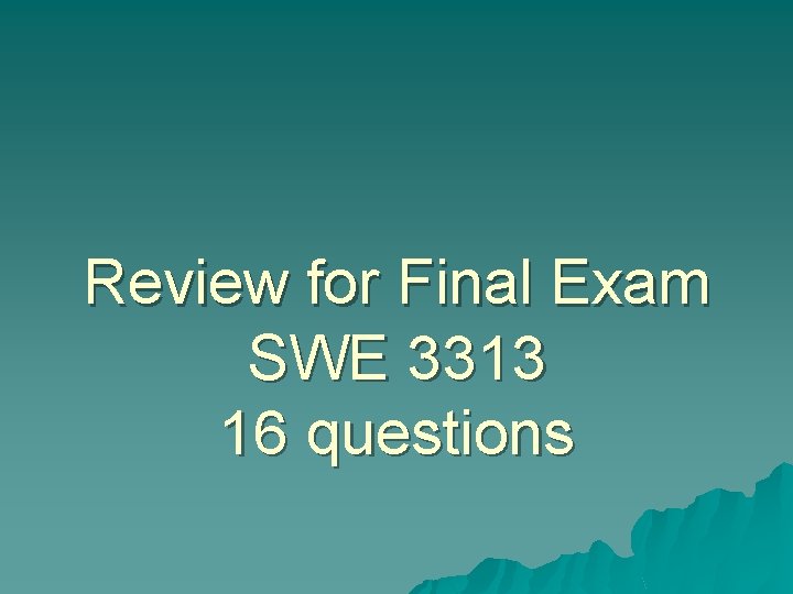 Review for Final Exam SWE 3313 16 questions 