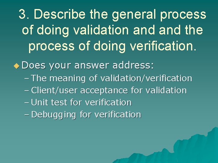 3. Describe the general process of doing validation and the process of doing verification.