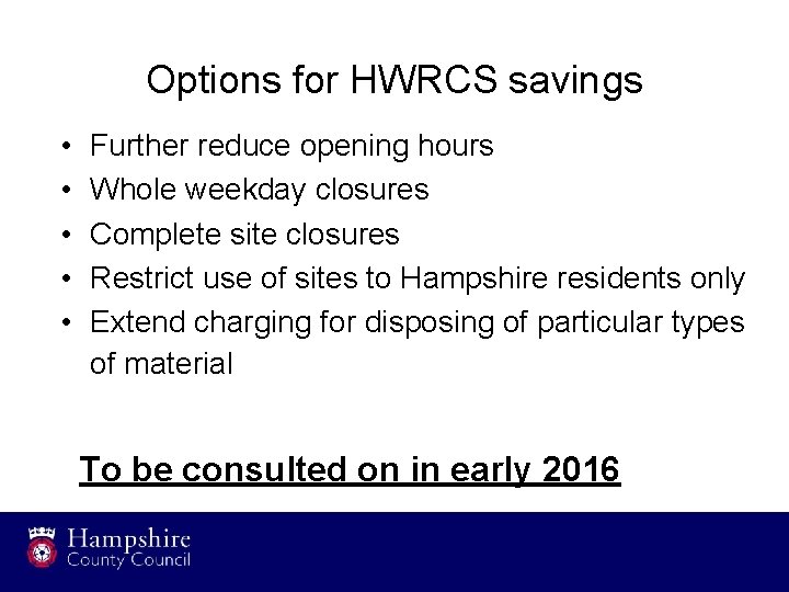 Options for HWRCS savings • • • Further reduce opening hours Whole weekday closures