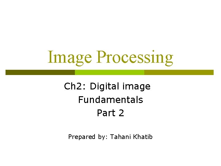 Image Processing Ch 2: Digital image Fundamentals Part 2 Prepared by: Tahani Khatib 