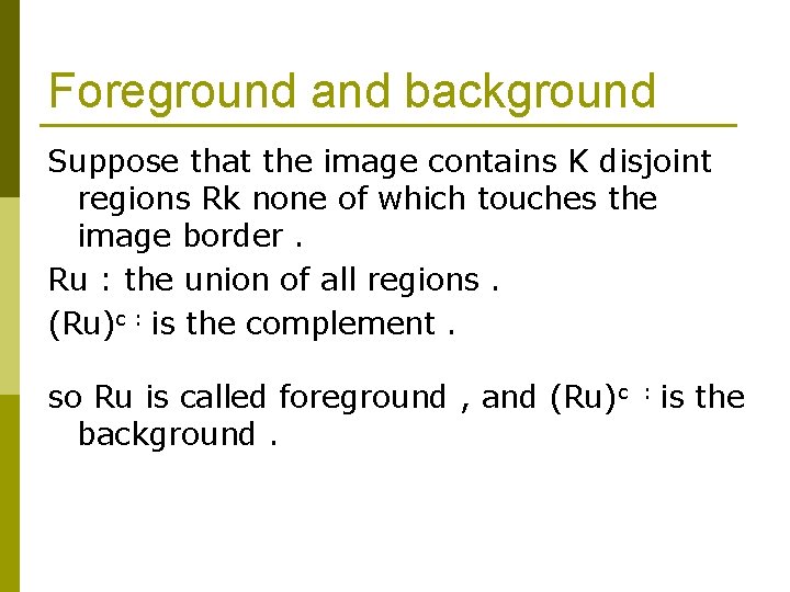 Foreground and background Suppose that the image contains K disjoint regions Rk none of