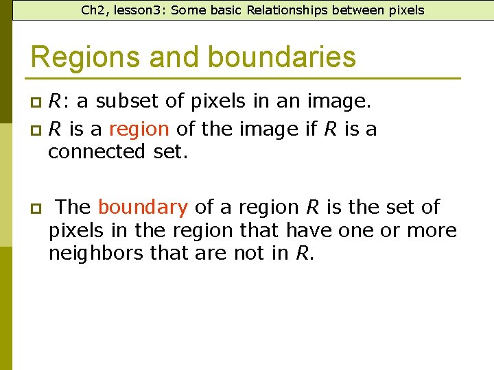 Ch 2, lesson 3: Some basic Relationships between pixels Regions and boundaries R: a