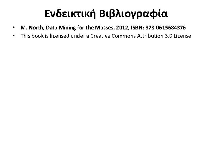 Ενδεικτική Βιβλιογραφία • M. North, Data Mining for the Masses, 2012, ISBN: 978 -0615684376