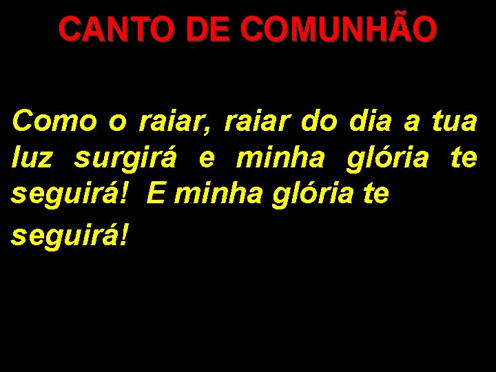 CANTO DE COMUNHÃO Como o raiar, raiar do dia a tua luz surgirá e