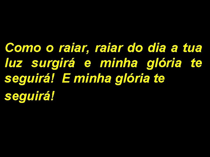 Como o raiar, raiar do dia a tua luz surgirá e minha glória te