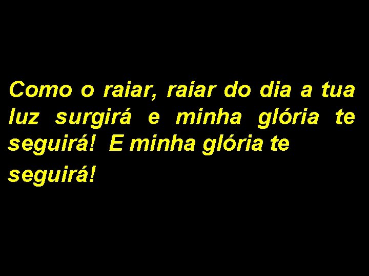 Como o raiar, raiar do dia a tua luz surgirá e minha glória te