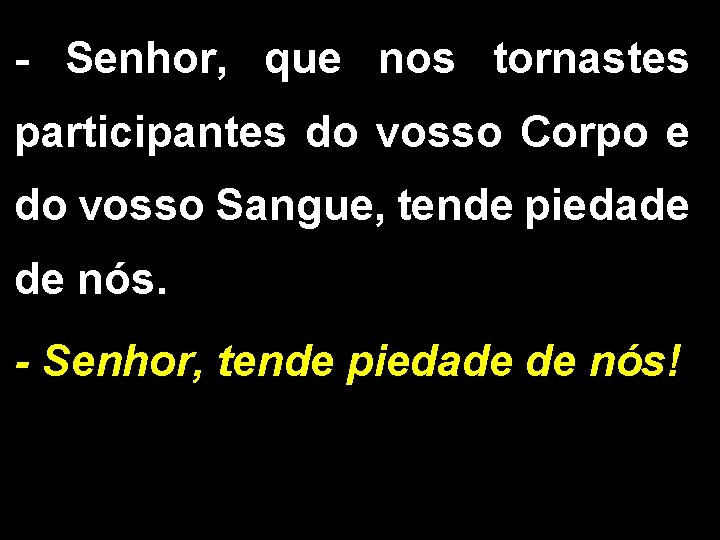 - Senhor, que nos tornastes participantes do vosso Corpo e do vosso Sangue, tende