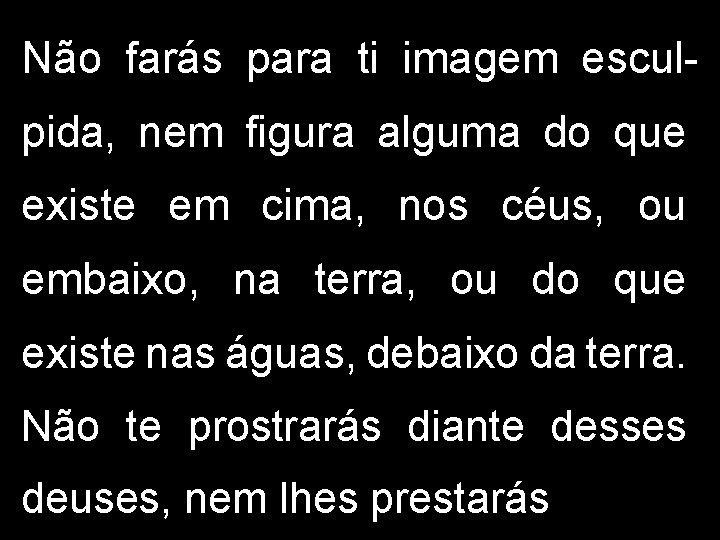 Não farás para ti imagem esculpida, nem figura alguma do que existe em cima,