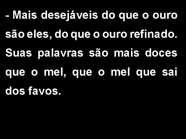 - Mais desejáveis do que o ouro são eles, do que o ouro refinado. - Mais desejáveis do que o ouro são eles, do que o ouro refinado.