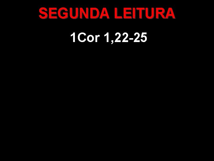 SEGUNDA LEITURA 1 Cor 1, 22 -25 