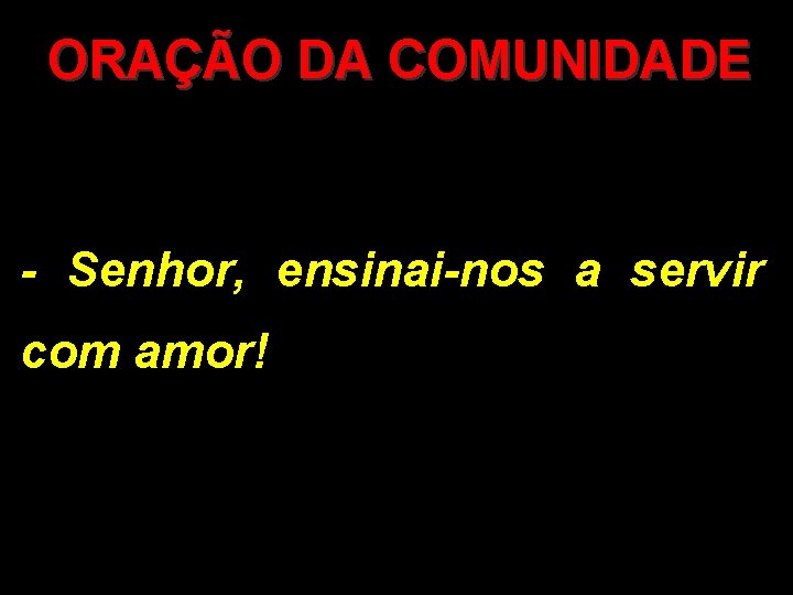 ORAÇÃO DA COMUNIDADE - Senhor, ensinai-nos a servir com amor! 