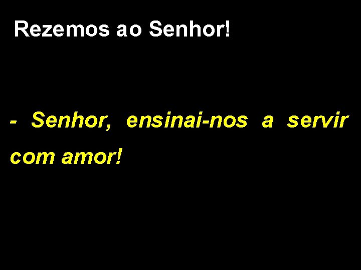 Rezemos ao Senhor! - Senhor, ensinai-nos a servir com amor! 