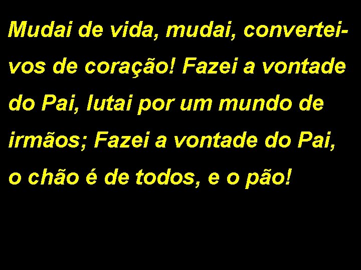 Mudai de vida, mudai, converteivos de coração! Fazei a vontade do Pai, lutai por Mudai de vida, mudai, converteivos de coração! Fazei a vontade do Pai, lutai por