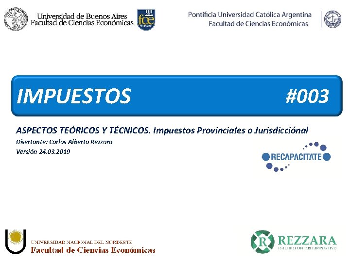 IMPUESTOS #003 ASPECTOS TEÓRICOS Y TÉCNICOS. Impuestos Provinciales o Jurisdicciónal Disertante: Carlos Alberto Rezzara