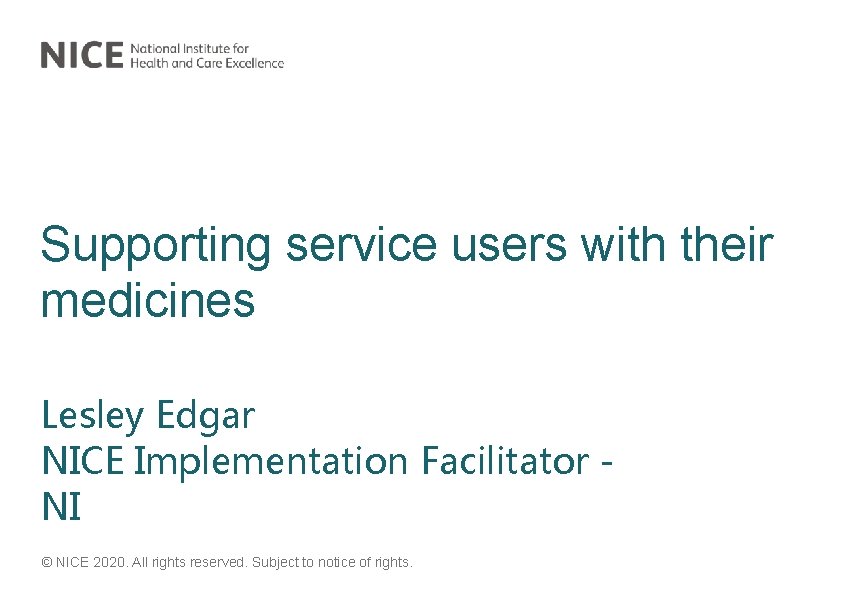 Supporting service users with their medicines Lesley Edgar NICE Implementation Facilitator NI © NICE
