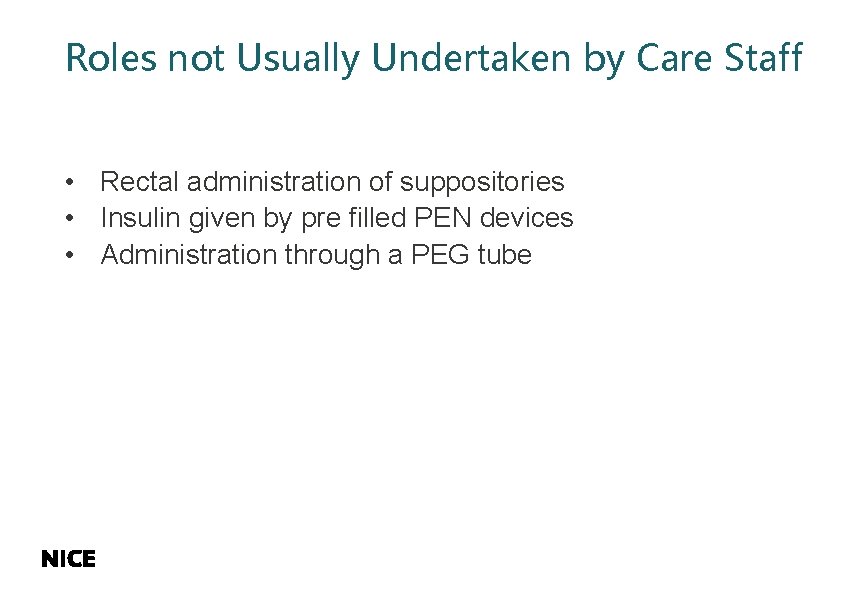 Roles not Usually Undertaken by Care Staff • Rectal administration of suppositories • Insulin
