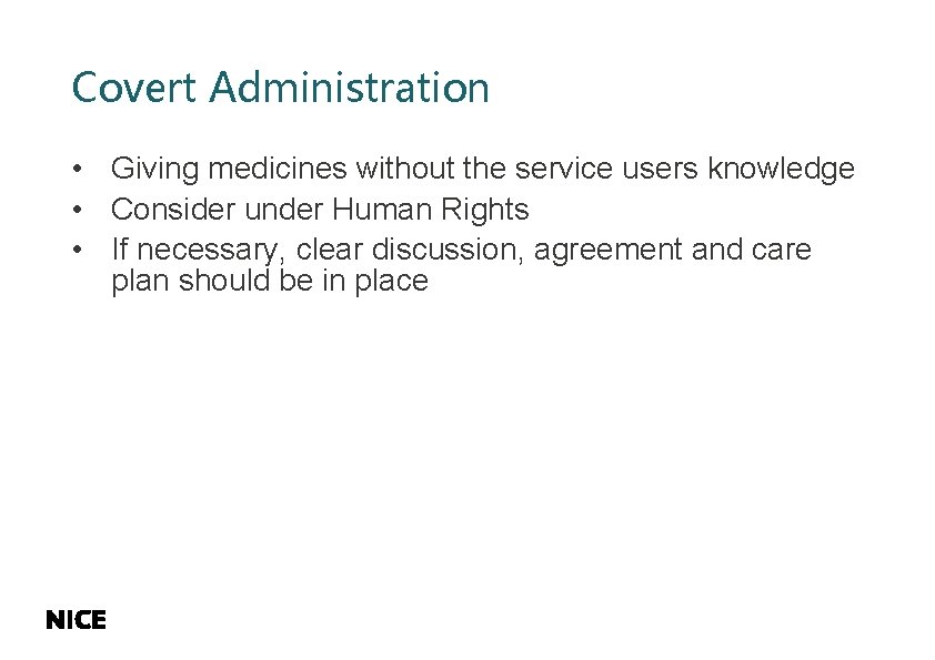 Covert Administration • Giving medicines without the service users knowledge • Consider under Human