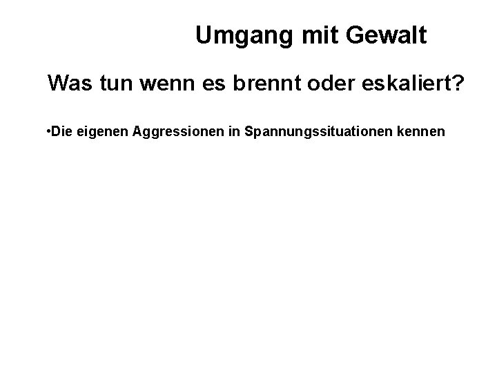 Umgang mit Gewalt Was tun wenn es brennt oder eskaliert? • Die eigenen Aggressionen