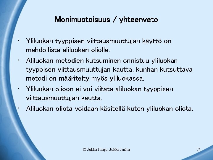 Monimuotoisuus / yhteenveto • Yliluokan tyyppisen viittausmuuttujan käyttö on mahdollista aliluokan oliolle. • Aliluokan