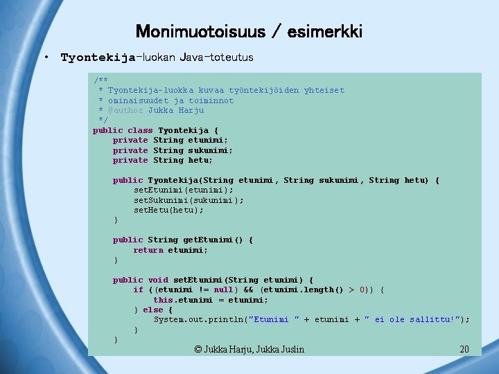 Monimuotoisuus / esimerkki • Tyontekija-luokan Java-toteutus /** * Tyontekija-luokka kuvaa työntekijöiden yhteiset * ominaisuudet