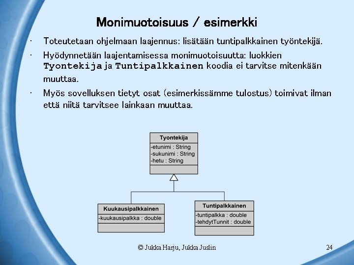 Monimuotoisuus / esimerkki • • • Toteutetaan ohjelmaan laajennus: lisätään tuntipalkkainen työntekijä. Hyödynnetään laajentamisessa