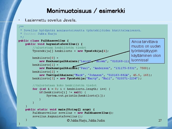 Monimuotoisuus / esimerkki • Laajennettu sovellus Javalla. /** * Sovellus hyödyntää monimuotoisuutta työntekijöiden käsittelemisessä.