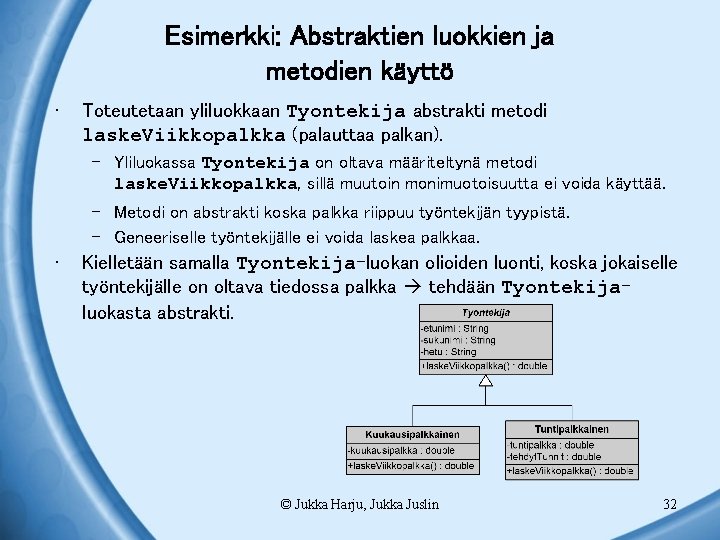 Esimerkki: Abstraktien luokkien ja metodien käyttö • Toteutetaan yliluokkaan Tyontekija abstrakti metodi laske. Viikkopalkka