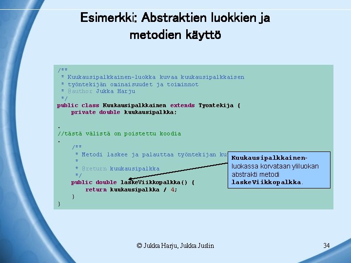 Esimerkki: Abstraktien luokkien ja metodien käyttö /** * Kuukausipalkkainen-luokka kuvaa kuukausipalkkaisen * työntekijän ominaisuudet